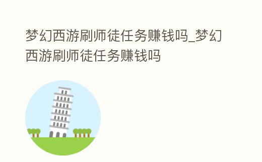 夢幻西游刷師徒任務賺錢嗎_夢幻西游刷師徒任務賺錢嗎