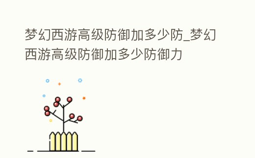 夢幻西游高級防御加多少防_夢幻西游高級防御加多少防御力