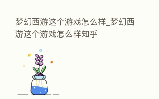 夢幻西游這個游戲怎么樣_夢幻西游這個游戲怎么樣知乎