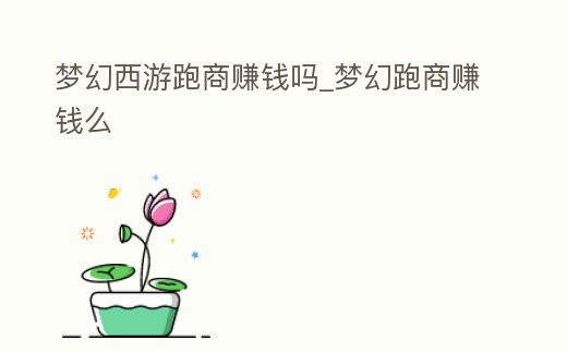 夢幻西游跑商賺錢嗎_夢幻跑商賺錢么