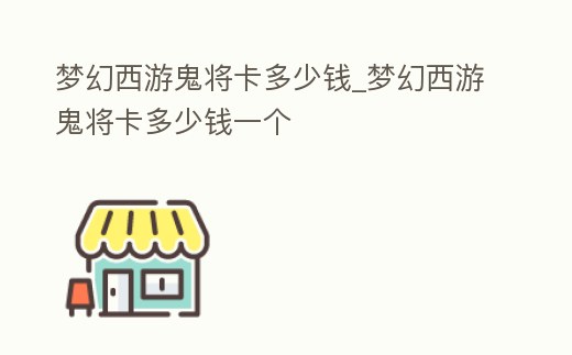 夢幻西游鬼將卡多少錢_夢幻西游鬼將卡多少錢一個