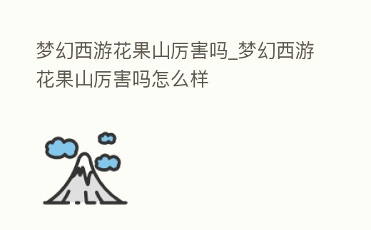 夢幻西游花果山厲害嗎_夢幻西游花果山厲害嗎怎么樣