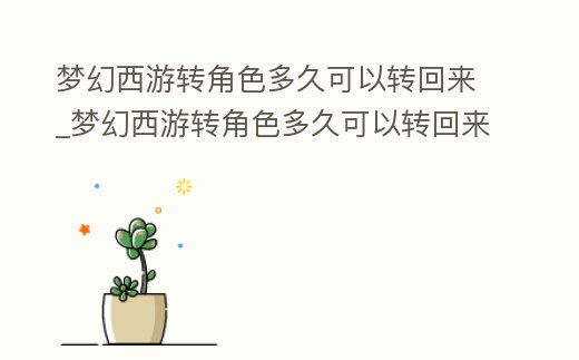 夢幻西游轉角色多久可以轉回來_夢幻西游轉角色多久可以轉回來一次