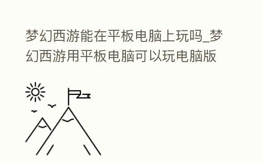 夢幻西游能在平板電腦上玩嗎_夢幻西游用平板電腦可以玩電腦版嗎