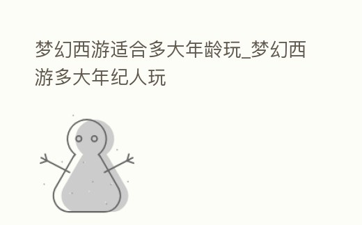 夢幻西游適合多大年齡玩_夢幻西游多大年紀人玩