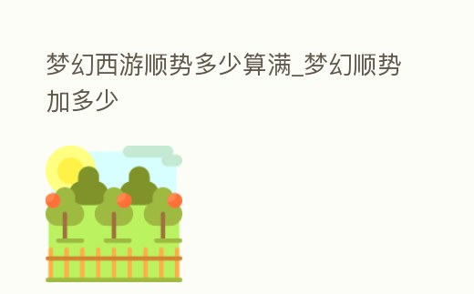 夢幻西游順勢多少算滿_夢幻順勢加多少