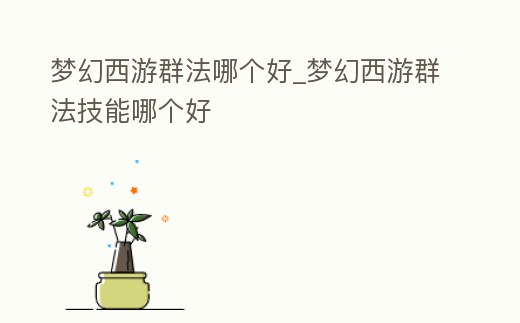 夢幻西游群法哪個好_夢幻西游群法技能哪個好