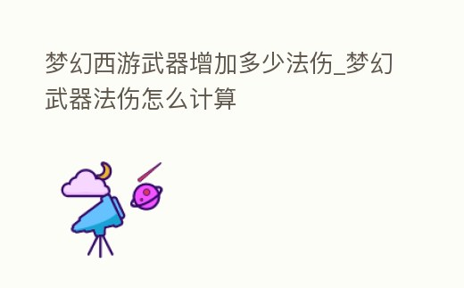 夢幻西游武器增加多少法傷_夢幻武器法傷怎么計算