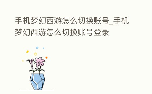 手機夢幻西游怎么切換賬號_手機夢幻西游怎么切換賬號登錄