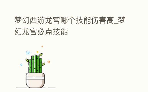 夢(mèng)幻西游龍宮哪個(gè)技能傷害高_(dá)夢(mèng)幻龍宮必點(diǎn)技能