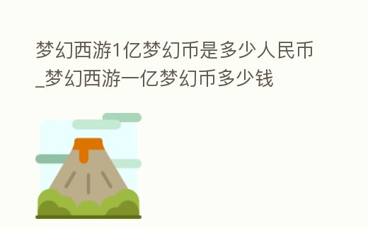 夢幻西游1億夢幻幣是多少人民幣_夢幻西游一億夢幻幣多少錢
