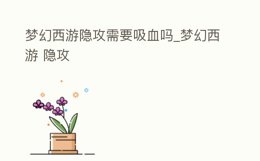 夢幻西游隱攻需要吸血嗎_夢幻西游 隱攻