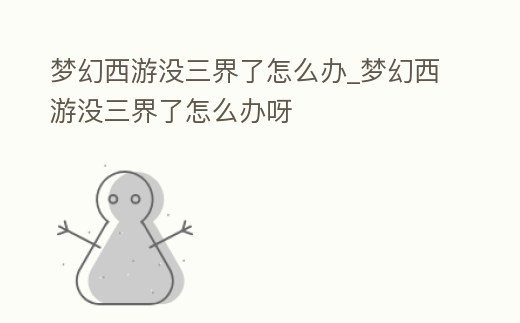 夢幻西游沒三界了怎么辦_夢幻西游沒三界了怎么辦呀