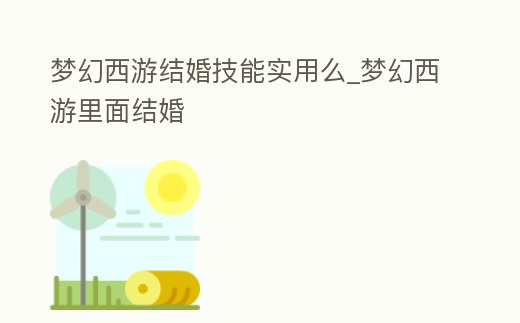 夢幻西游結婚技能實用么_夢幻西游里面結婚
