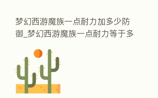 夢幻西游魔族一點耐力加多少防御_夢幻西游魔族一點耐力等于多少防御