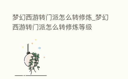 夢幻西游轉門派怎么轉修煉_夢幻西游轉門派怎么轉修煉等級