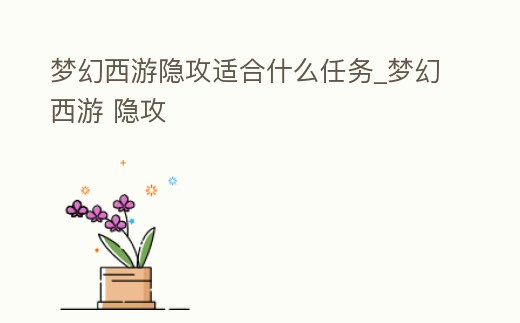 夢幻西游隱攻適合什么任務_夢幻西游 隱攻