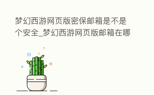 夢幻西游網頁版密保郵箱是不是個安全_夢幻西游網頁版郵箱在哪
