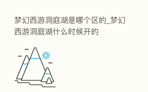 夢幻西游洞庭湖是哪個區的_夢幻西游洞庭湖什么時候開的