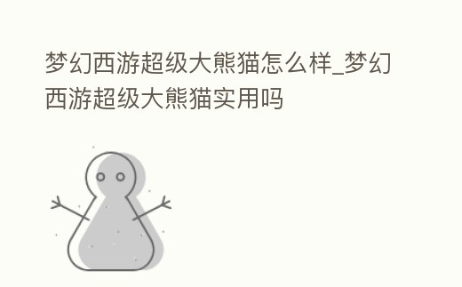 夢幻西游超級大熊貓怎么樣_夢幻西游超級大熊貓實用嗎