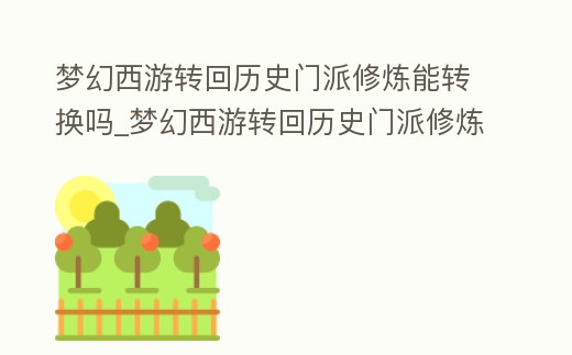 夢幻西游轉(zhuǎn)回歷史門派修煉能轉(zhuǎn)換嗎_夢幻西游轉(zhuǎn)回歷史門派修煉能轉(zhuǎn)換嗎多少錢