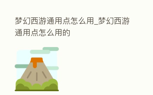 夢(mèng)幻西游通用點(diǎn)怎么用_夢(mèng)幻西游通用點(diǎn)怎么用的