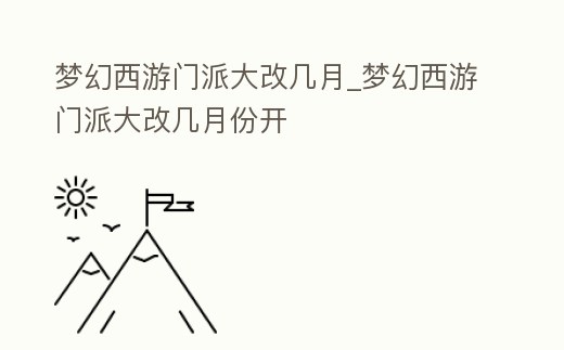 夢幻西游門派大改幾月_夢幻西游門派大改幾月份開