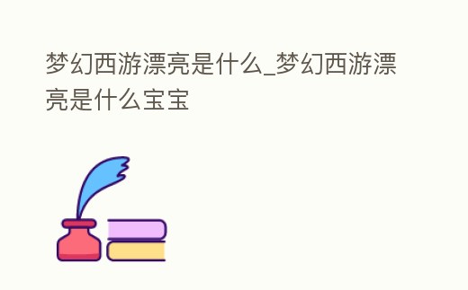 夢幻西游漂亮是什么_夢幻西游漂亮是什么寶寶