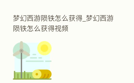 夢幻西游隕鐵怎么獲得_夢幻西游隕鐵怎么獲得視頻