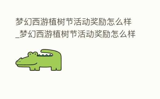 夢幻西游植樹節(jié)活動獎勵怎么樣_夢幻西游植樹節(jié)活動獎勵怎么樣獲得