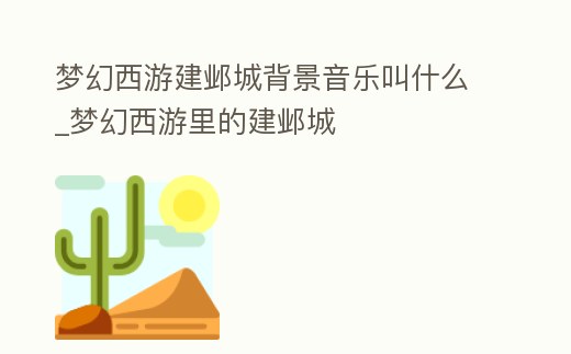 夢幻西游建鄴城背景音樂叫什么_夢幻西游里的建鄴城