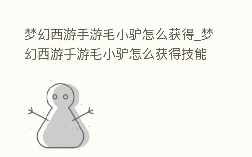 夢幻西游手游毛小驢怎么獲得_夢幻西游手游毛小驢怎么獲得技能