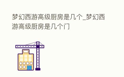 夢幻西游高級廚房是幾個_夢幻西游高級廚房是幾個門