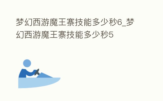 夢幻西游魔王寨技能多少秒6_夢幻西游魔王寨技能多少秒5