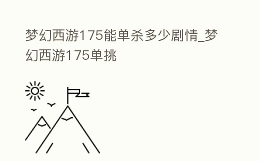 夢幻西游175能單殺多少劇情_夢幻西游175單挑