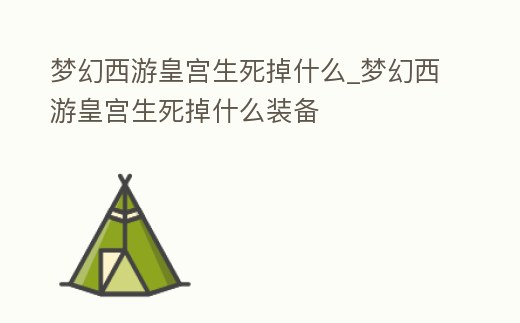 夢幻西游皇宮生死掉什么_夢幻西游皇宮生死掉什么裝備