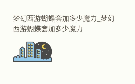 夢幻西游蝴蝶套加多少魔力_夢幻西游蝴蝶套加多少魔力