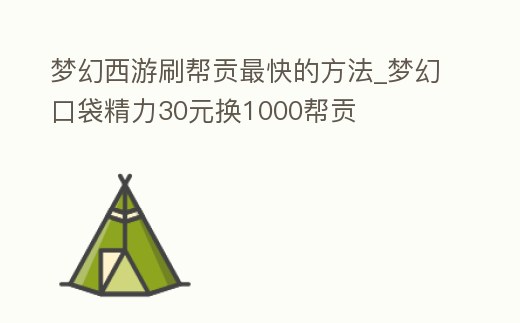 夢幻西游刷幫貢最快的方法_夢幻口袋精力30元換1000幫貢