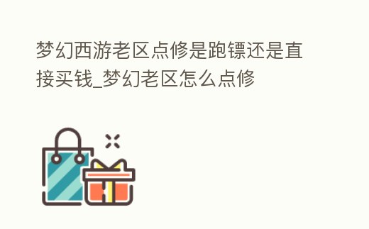 夢幻西游老區點修是跑鏢還是直接買錢_夢幻老區怎么點修