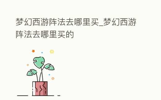 夢幻西游陣法去哪里買_夢幻西游陣法去哪里買的