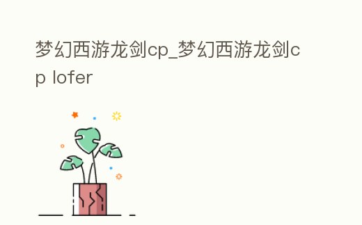 夢幻西游龍劍cp_夢幻西游龍劍cp lofer