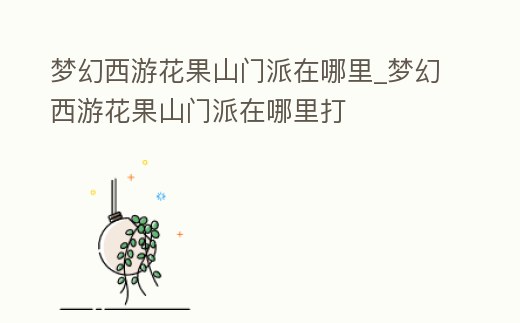 夢(mèng)幻西游花果山門(mén)派在哪里_夢(mèng)幻西游花果山門(mén)派在哪里打