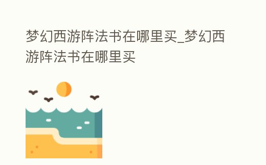 夢幻西游陣法書在哪里買_夢幻西游陣法書在哪里買