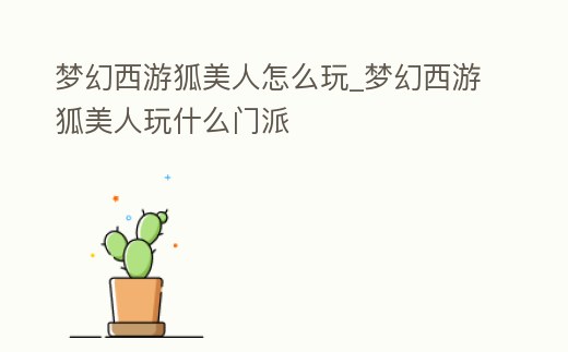 夢幻西游狐美人怎么玩_夢幻西游狐美人玩什么門派