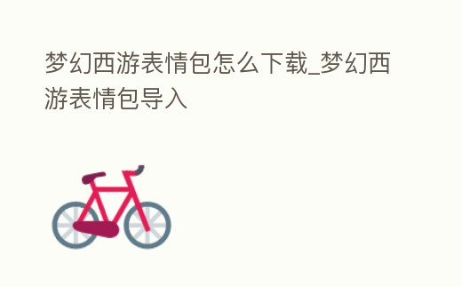 夢幻西游表情包怎么下載_夢幻西游表情包導入