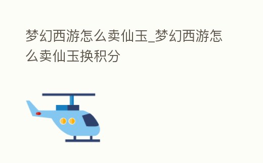 夢(mèng)幻西游怎么賣仙玉_夢(mèng)幻西游怎么賣仙玉換積分