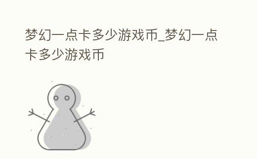 夢幻一點卡多少游戲幣_夢幻一點卡多少游戲幣
