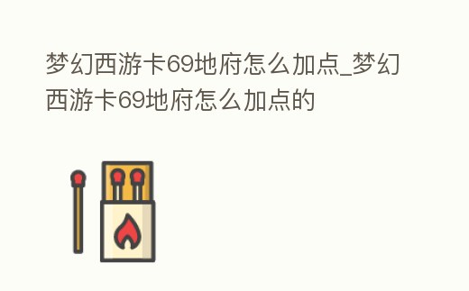 夢幻西游卡69地府怎么加點_夢幻西游卡69地府怎么加點的