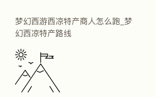 夢幻西游西涼特產商人怎么跑_夢幻西涼特產路線