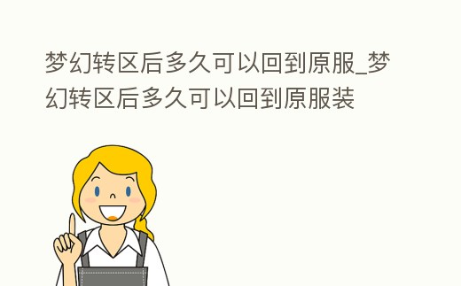 夢幻轉區后多久可以回到原服_夢幻轉區后多久可以回到原服裝